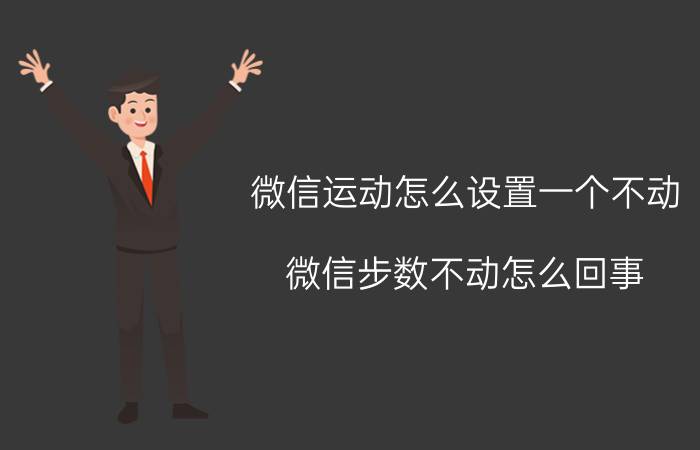 微信运动怎么设置一个不动 微信步数不动怎么回事？